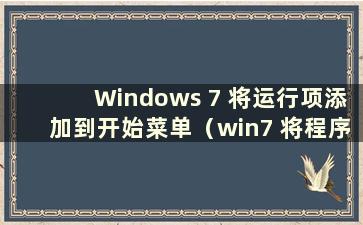 Windows 7 将运行项添加到开始菜单（win7 将程序添加到启动项）